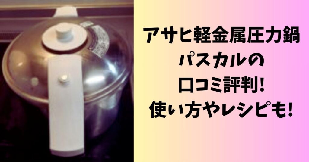 アサヒ軽金属圧力鍋パスカルの口コミ評判レビュー！使い方やレシピも紹介！