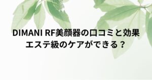 DIMANI RF美顔器の口コミと効果を徹底解説！エステ級のケアができる？