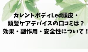 カレントボディLed頭皮・ 頭髪ケアデバイスの口コミは？ 効果・副作用・安全性について！