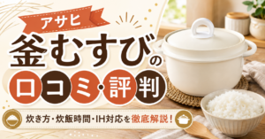 アサヒ釜むすびの口コミ・評判は？炊き方や何分で炊けるか、IH対応まで徹底解説！