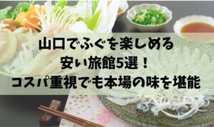 山口でふぐを楽しめる安い旅館5選！コスパ重視でも本場の味を堪能