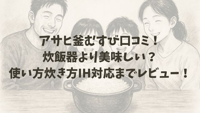 アサヒ釜むすび口コミ！炊飯器より美味しい？使い方・炊き方・IH対応まで徹底レビュー！