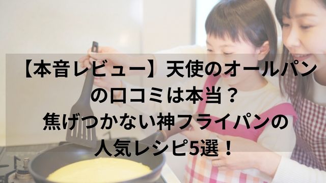 【本音レビュー】天使のオールパンの口コミは本当？焦げつかない神フライパンの人気レシピ5選！